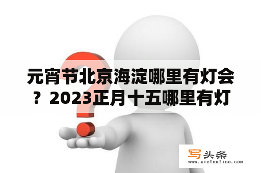 元宵节北京海淀哪里有灯会？2023正月十五哪里有灯会？