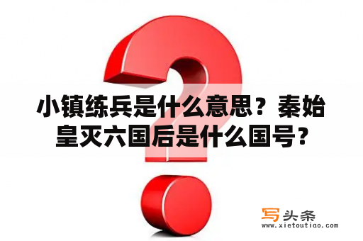 小镇练兵是什么意思？秦始皇灭六国后是什么国号？