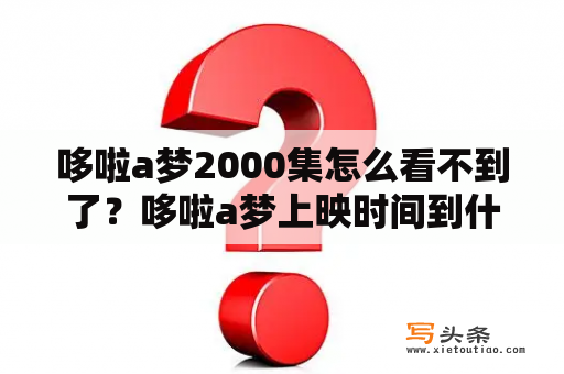 哆啦a梦2000集怎么看不到了？哆啦a梦上映时间到什么时候？