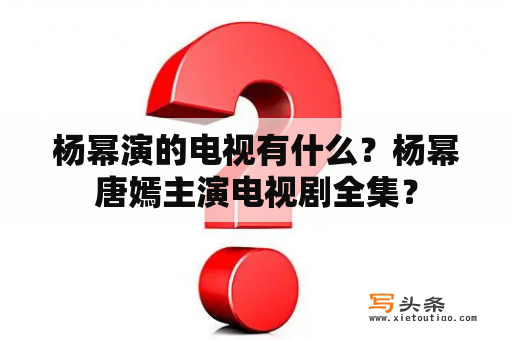 杨幂演的电视有什么？杨幂唐嫣主演电视剧全集？