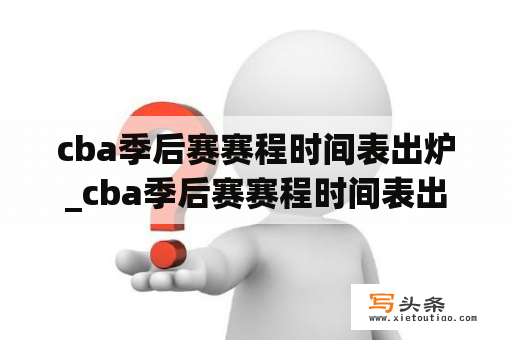 cba季后赛赛程时间表出炉_cba季后赛赛程时间表出炉2020