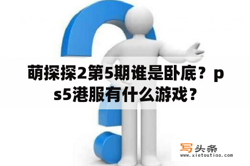 萌探探2第5期谁是卧底？ps5港服有什么游戏？