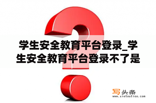 学生安全教育平台登录_学生安全教育平台登录不了是怎么回事扫码没有码怎么办