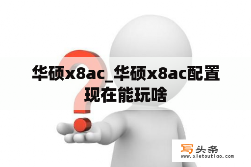 华硕x8ac_华硕x8ac配置现在能玩啥