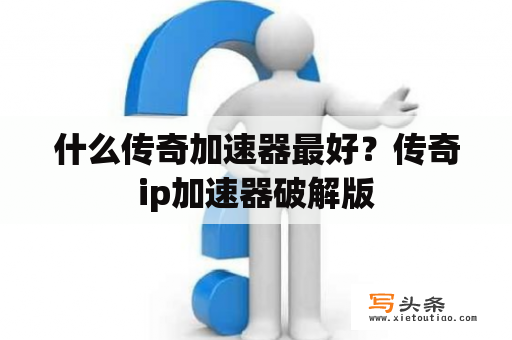 什么传奇加速器最好？传奇ip加速器破解版