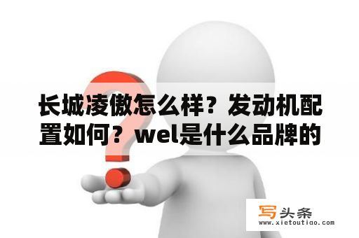 长城凌傲怎么样？发动机配置如何？wel是什么品牌的车？