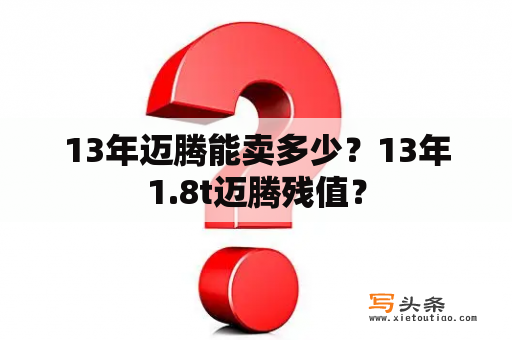 13年迈腾能卖多少？13年1.8t迈腾残值？