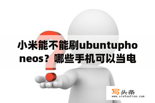 小米能不能刷ubuntuphoneos？哪些手机可以当电脑用？