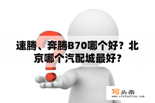 速腾、奔腾B70哪个好？北京哪个汽配城最好？