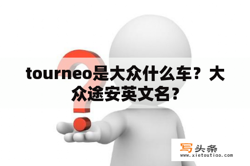 tourneo是大众什么车？大众途安英文名？