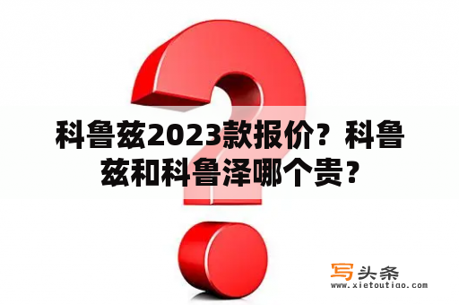 科鲁兹2023款报价？科鲁兹和科鲁泽哪个贵？