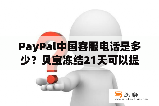 PayPal中国客服电话是多少？贝宝冻结21天可以提前解冻吗？