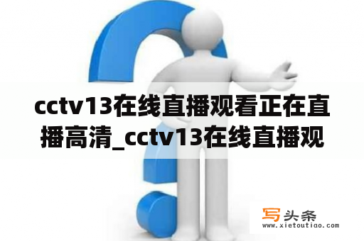 cctv13在线直播观看正在直播高清_cctv13在线直播观看正在直播高清免费