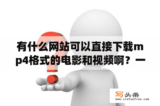 有什么网站可以直接下载mp4格式的电影和视频啊？一些好的电影下载网站