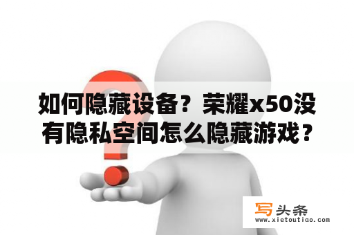 如何隐藏设备？荣耀x50没有隐私空间怎么隐藏游戏？