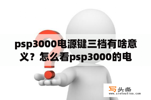 psp3000电源键三档有啥意义？怎么看psp3000的电池是不是原装的？