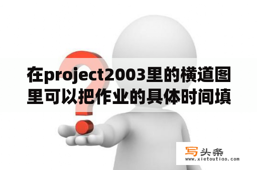 在project2003里的横道图里可以把作业的具体时间填进去吗？project 2003