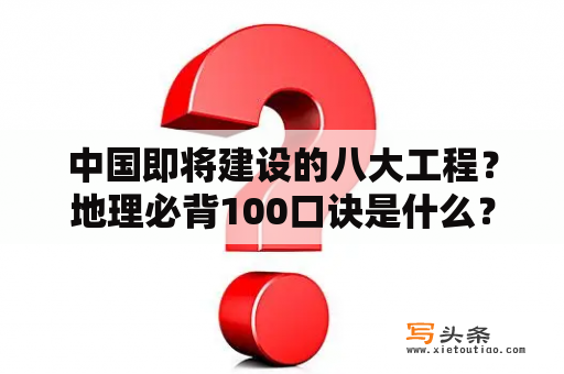 中国即将建设的八大工程？地理必背100口诀是什么？