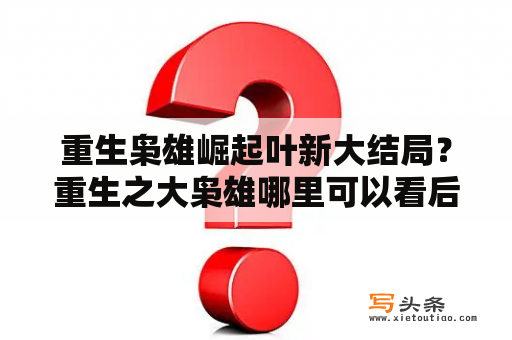 重生枭雄崛起叶新大结局？重生之大枭雄哪里可以看后续？