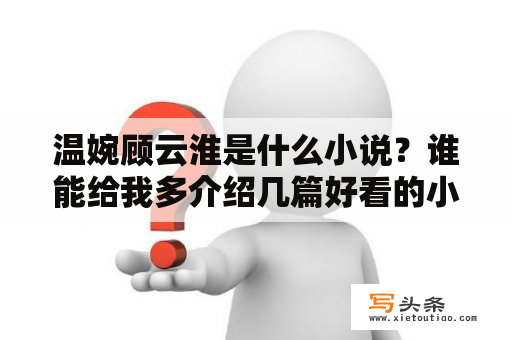 温婉顾云淮是什么小说？谁能给我多介绍几篇好看的小说？有没有什么特？