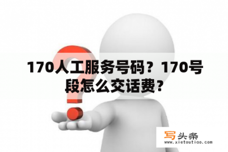 170人工服务号码？170号段怎么交话费？