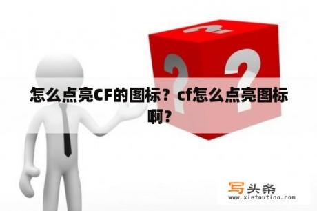 怎么点亮CF的图标？cf怎么点亮图标啊？