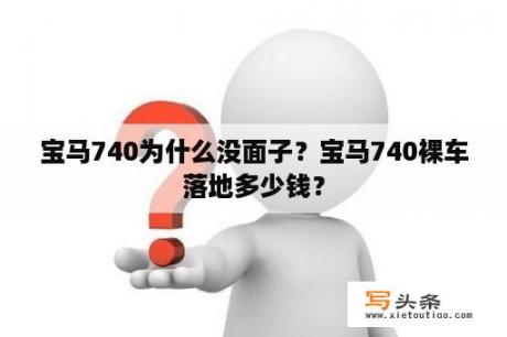 宝马740为什么没面子？宝马740裸车落地多少钱？