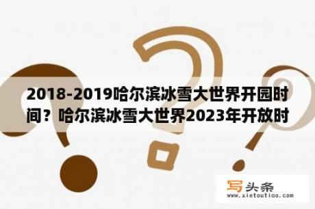 2018-2019哈尔滨冰雪大世界开园时间？哈尔滨冰雪大世界2023年开放时间？