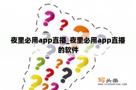 夜里必用app直播_夜里必用app直播的软件