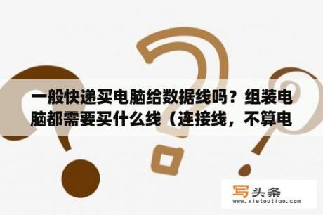 一般快递买电脑给数据线吗？组装电脑都需要买什么线（连接线，不算电源）？