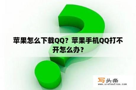 苹果怎么下载QQ？苹果手机QQ打不开怎么办？