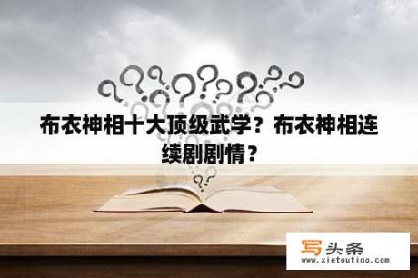 布衣神相十大顶级武学？布衣神相连续剧剧情？