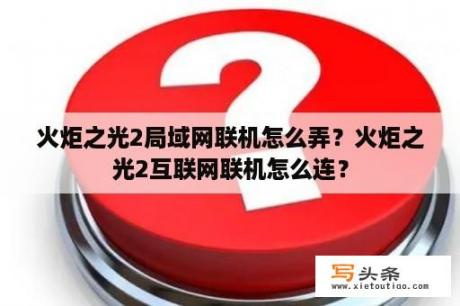 火炬之光2局域网联机怎么弄？火炬之光2互联网联机怎么连？