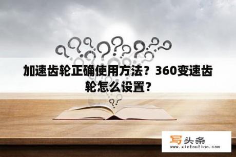 加速齿轮正确使用方法？360变速齿轮怎么设置？