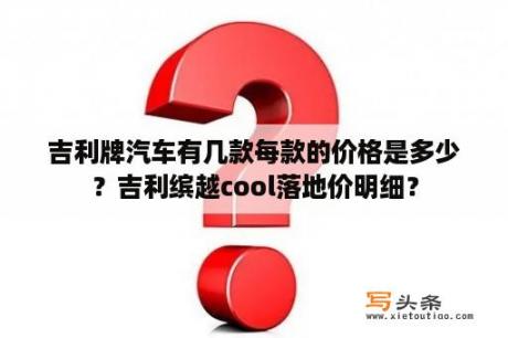 吉利牌汽车有几款每款的价格是多少？吉利缤越cool落地价明细？