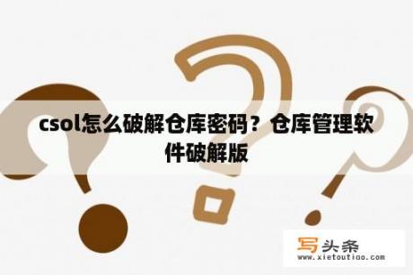 csol怎么破解仓库密码？仓库管理软件破解版