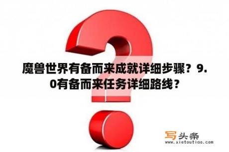 魔兽世界有备而来成就详细步骤？9.0有备而来任务详细路线？