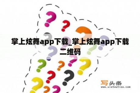 掌上炫舞app下载_掌上炫舞app下载二维码