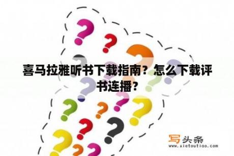 喜马拉雅听书下载指南？怎么下载评书连播？