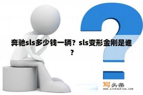 奔驰sls多少钱一辆？sls变形金刚是谁？