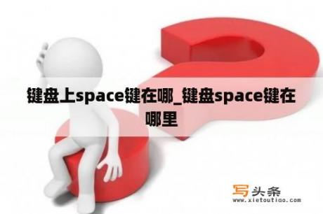 键盘上space键在哪_键盘space键在哪里