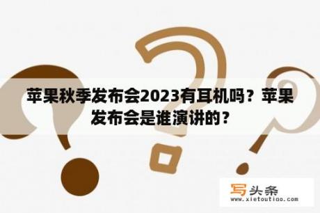 苹果秋季发布会2023有耳机吗？苹果发布会是谁演讲的？