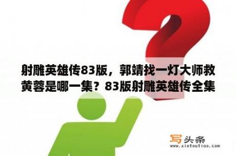 射雕英雄传83版，郭靖找一灯大师救黄蓉是哪一集？83版射雕英雄传全集在那下载呢？