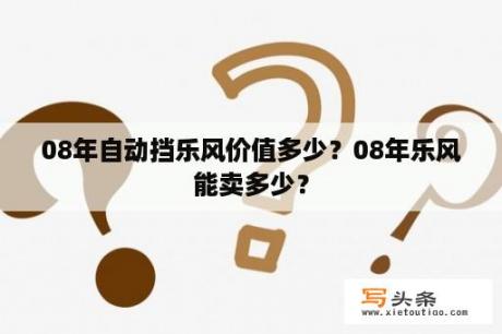 08年自动挡乐风价值多少？08年乐风能卖多少？