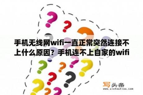 手机无线网wifi一直正常突然连接不上什么原因？手机连不上自家的wifi咋解决？