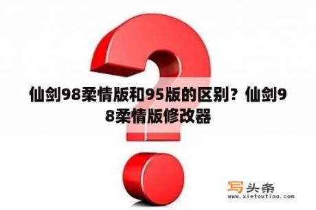 仙剑98柔情版和95版的区别？仙剑98柔情版修改器