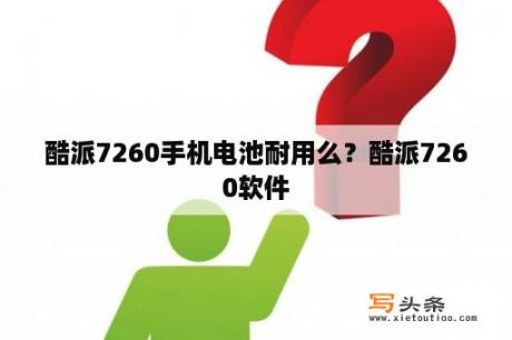 酷派7260手机电池耐用么？酷派7260软件