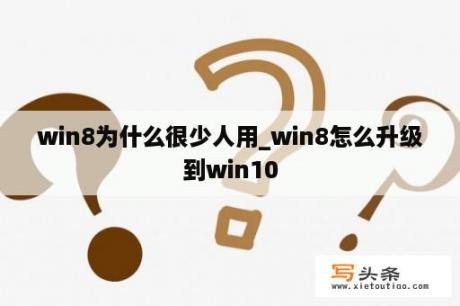 win8为什么很少人用_win8怎么升级到win10