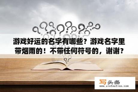 游戏好运的名字有哪些？游戏名字里带烟雨的！不带任何符号的，谢谢？