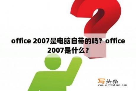 office 2007是电脑自带的吗？office2007是什么？